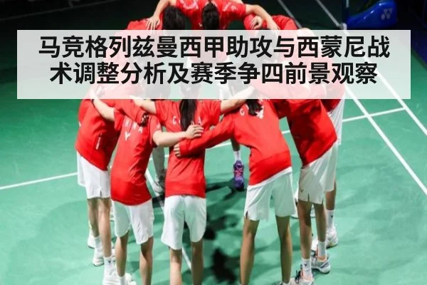 马竞格列兹曼西甲助攻与西蒙尼战术调整分析及赛季争四前景观察