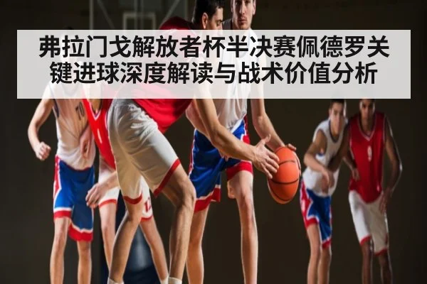 弗拉门戈解放者杯半决赛佩德罗关键进球深度解读与战术价值分析 | Kaiyun mobile app