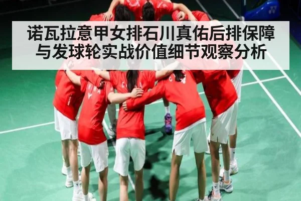 诺瓦拉意甲女排石川真佑后排保障与发球轮实战价值细节观察分析 - Kaiyun China